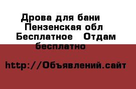 Дрова для бани. - Пензенская обл. Бесплатное » Отдам бесплатно   